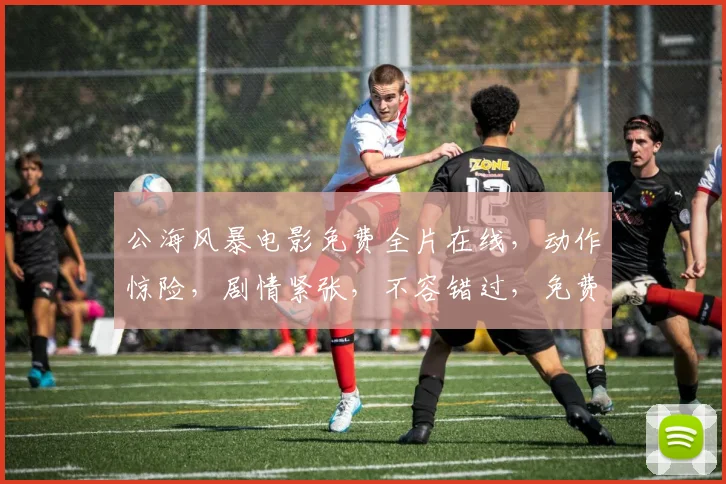 公海风暴电影免费全片在线，动作惊险，剧情紧张，不容错过，免费观看，一网打尽