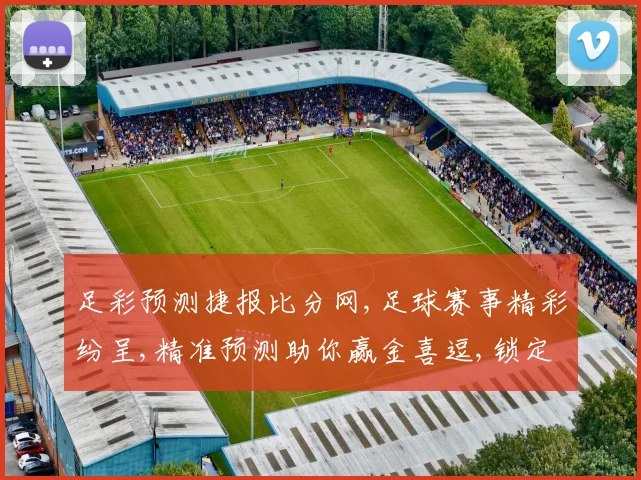 足彩预测捷报比分网,足球赛事精彩纷呈,精准预测助你赢金喜逗,锁定胜局
