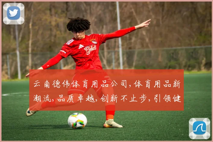 云南德伟体育用品公司,体育用品新潮流,品质卓越,创新不止步,引领健身风尚