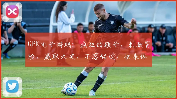 GPK电子游戏：疯狂的猴子，刺激冒险，赢取大奖，不容错过，快来体验