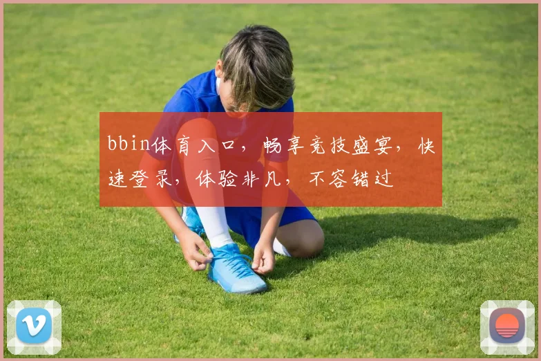 bbin体育入口，畅享竞技盛宴，快速登录，体验非凡，不容错过