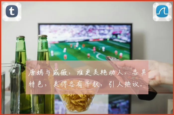 唐嫣与戚薇，谁更美艳动人，各具特色，美得各有千秋，引人热议。