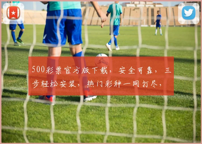 500彩票官方版下载，安全可靠，三步轻松安装，热门彩种一网打尽，快来体验