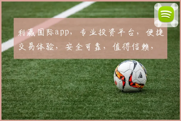 利赢国际app，专业投资平台，便捷交易体验，安全可靠，值得信赖，轻松赚钱之道。