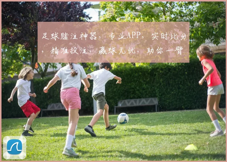足球赌注神器，专业APP，实时比分，精准投注，赢球无忧，助你一臂之力，轻松赢钱